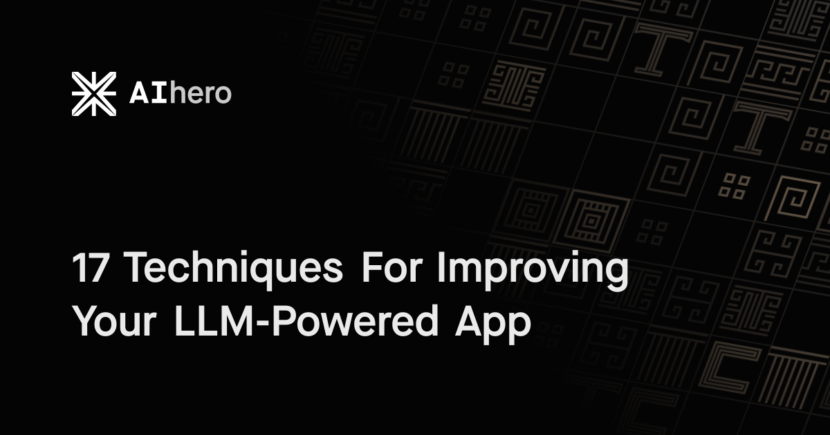 17 Techniques For Improving Your LLM-Powered App